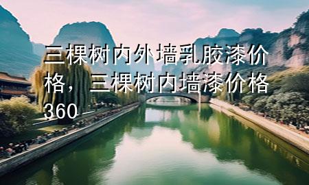 三棵樹內外墻乳膠漆價格，三棵樹內墻漆價格360