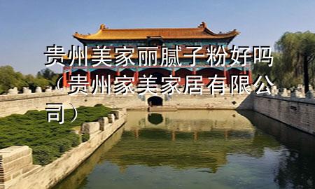 貴州美家麗膩子粉好嗎（貴州家美家居有限公司）