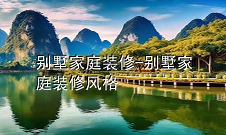 別墅家庭裝修-別墅家庭裝修風格