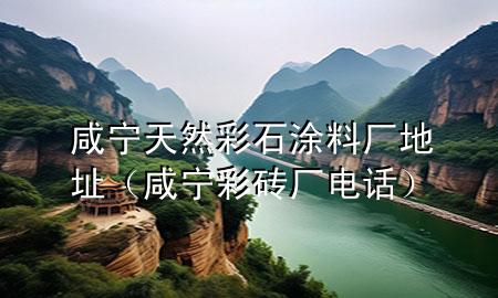 咸寧天然彩石涂料廠地址（咸寧彩磚廠電話）