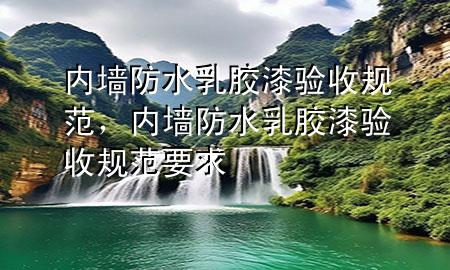 內(nèi)墻防水乳膠漆驗(yàn)收規(guī)范，內(nèi)墻防水乳膠漆驗(yàn)收規(guī)范要求