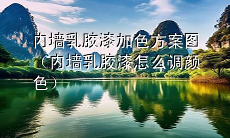 內墻乳膠漆加色方案圖（內墻乳膠漆怎么調顏色）