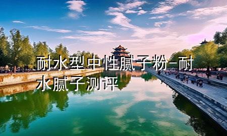 耐水型中性膩?zhàn)臃?耐水膩?zhàn)訙y(cè)評(píng)