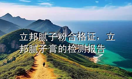 立邦膩?zhàn)臃酆细褡C，立邦膩?zhàn)痈嗟臋z測(cè)報(bào)告