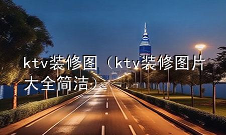 ktv裝修圖（ktv 裝修圖片大全簡潔）