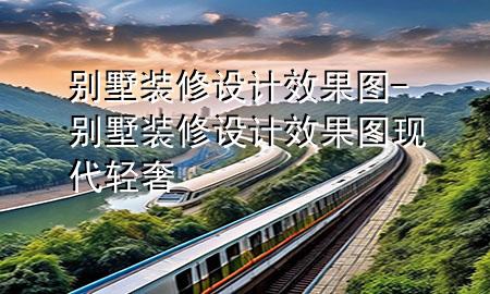 別墅裝修設(shè)計效果圖-別墅裝修設(shè)計效果圖現(xiàn)代輕奢