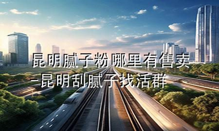 昆明膩?zhàn)臃勰睦镉惺圪u-昆明刮膩?zhàn)诱一钊?>
             </div>
             <!--文章無圖的情況下插入一張圖片end-->
              
      <p>大家好，今天小編關(guān)注到一個(gè)比較有意思的話題，就是關(guān)于昆明膩?zhàn)臃勰睦镉惺圪u的問題，于是小編就整理了3個(gè)相關(guān)介紹昆明膩?zhàn)臃勰睦镉惺圪u的解答，讓我們一起看看吧。</p><ol type=