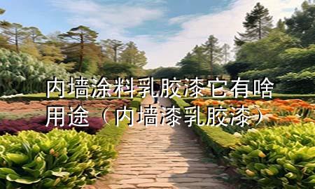 內(nèi)墻涂料乳膠漆它有啥用途（內(nèi)墻漆 乳膠漆）