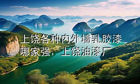 上饒各種內(nèi)外墻乳膠漆哪家強，上饒油漆廠