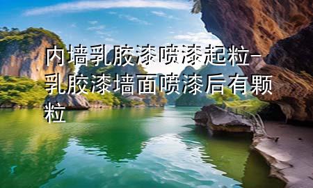 內(nèi)墻乳膠漆噴漆起粒-乳膠漆墻面噴漆后有顆粒