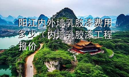 陽江內(nèi)外墻乳膠漆費(fèi)用多少（內(nèi)墻乳膠漆工程報(bào)價(jià)）
