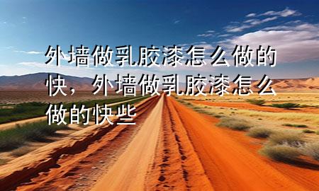 外墻做乳膠漆怎么做的快，外墻做乳膠漆怎么做的快些