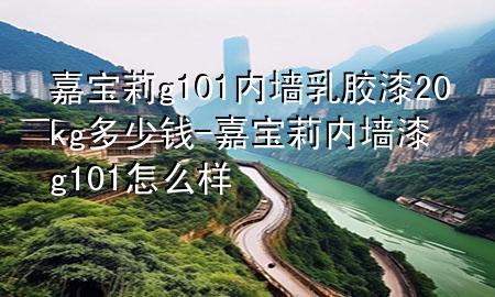 嘉寶莉g101內墻乳膠漆20kg多少錢-嘉寶莉內墻漆g101怎么樣