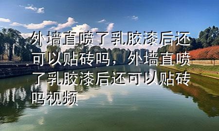 外墻直噴了乳膠漆后還可以貼磚嗎，外墻直噴了乳膠漆后還可以貼磚嗎視頻