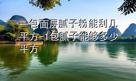 一包面層膩?zhàn)臃勰芄螏灼椒?1包膩?zhàn)幽軌蚨嗌倨椒?>
             </div>
             <!--文章無(wú)圖的情況下插入一張圖片end-->
              
      <p>本篇文章給大家談?wù)勔话鎸幽佔(zhàn)臃勰芄螏灼椒剑约?包膩?zhàn)幽軌蚨嗌倨椒綄?duì)應(yīng)的知識(shí)點(diǎn)，希望對(duì)各位有所幫助，不要忘了收***本站喔。
今天給各位分享一包面層膩?zhàn)臃勰芄螏灼椒降闹R(shí)，其中也會(huì)對(duì)1包膩?zhàn)幽軌蚨嗌倨椒竭M(jìn)行解釋，如果能碰巧解決***現(xiàn)在面臨的問(wèn)題，別忘了關(guān)注本站，現(xiàn)在開(kāi)始吧！</p><ol type=