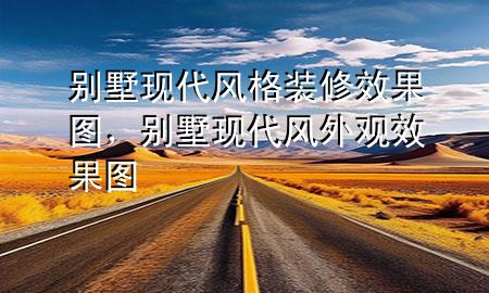 別墅現(xiàn)代風(fēng)格裝修效果圖，別墅現(xiàn)代風(fēng)外觀效果圖