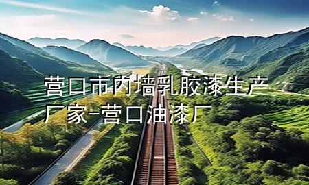營(yíng)口市內(nèi)墻乳膠漆生產(chǎn)廠(chǎng)家-營(yíng)口油漆廠(chǎng)