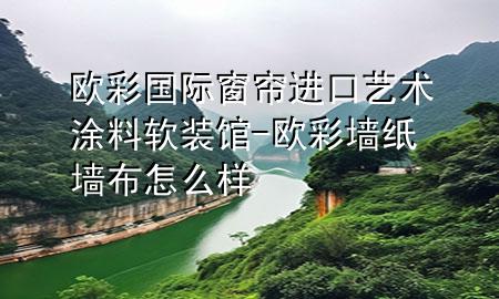 歐彩國際窗簾進口藝術(shù)涂料軟裝館-歐彩墻紙墻布怎么樣