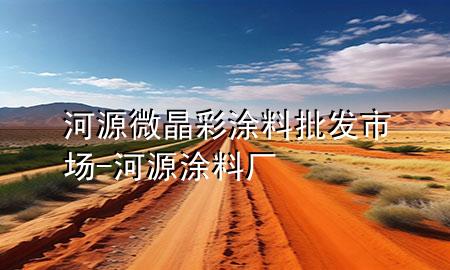 河源微晶彩涂料批發(fā)市場(chǎng)-河源涂料廠