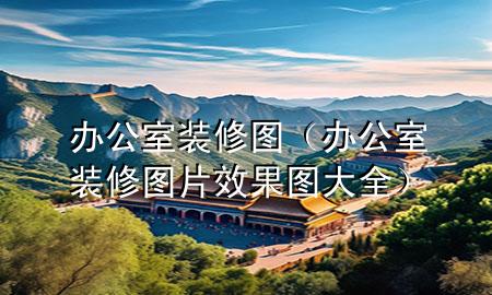辦公室裝修圖（辦公室裝修圖片效果圖大全）