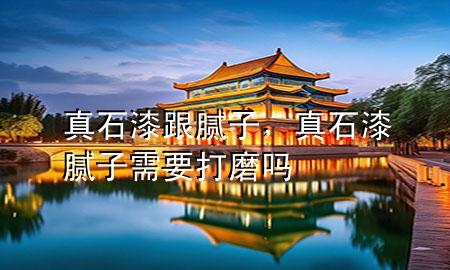真石漆跟膩子，真石漆膩子需要打磨嗎