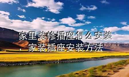 家里裝修插座怎么安裝，家裝插座安裝方法