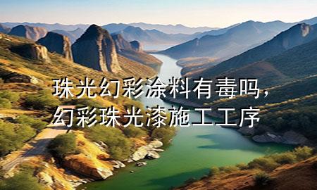 珠光幻彩涂料有毒嗎，幻彩珠光漆施工工序
