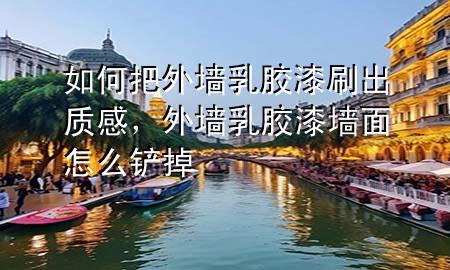 如何把外墻乳膠漆刷出質(zhì)感，外墻乳膠漆墻面怎么鏟掉
