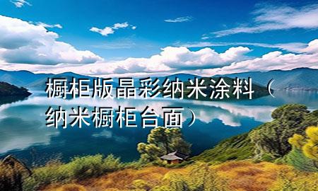 櫥柜版晶彩納米涂料（納米櫥柜臺(tái)面）