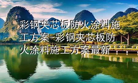 彩鋼夾芯板防火涂料施工方案-彩鋼夾芯板防火涂料施工方案最新