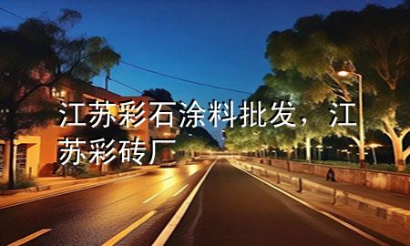 江蘇彩石涂料批發(fā)，江蘇彩磚廠