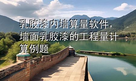乳膠漆內(nèi)墻算量軟件，墻面乳膠漆的工程量計(jì)算例題
