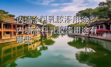 內(nèi)墻涂料乳膠漆用途，內(nèi)墻涂料乳膠漆用途有哪些