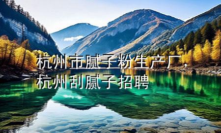 杭州市膩?zhàn)臃凵a(chǎn)廠，杭州刮膩?zhàn)诱衅?>
             </div>
             <!--文章無(wú)圖的情況下插入一張圖片end-->
              
      <p>本篇文章給大家談?wù)労贾菔心佔(zhàn)臃凵a(chǎn)廠，以及杭州刮膩?zhàn)诱衅笇?duì)應(yīng)的知識(shí)點(diǎn)，希望對(duì)各位有所幫助，不要忘了收***本站喔。
今天給各位分享杭州市膩?zhàn)臃凵a(chǎn)廠的知識(shí)，其中也會(huì)對(duì)杭州刮膩?zhàn)诱衅高M(jìn)行解釋，如果能碰巧解決***現(xiàn)在面臨的問(wèn)題，別忘了關(guān)注本站，現(xiàn)在開(kāi)始吧！</p><ol type=
