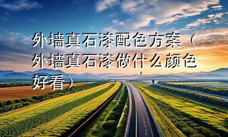 外墻真石漆 配色方案（外墻真石漆做什么顏色好看）