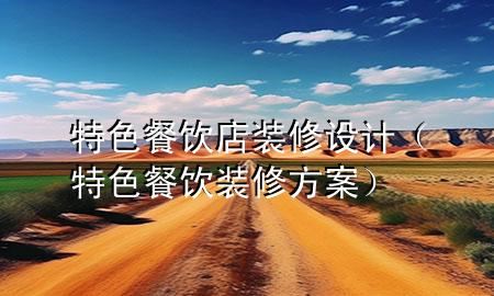 特色餐飲店裝修設(shè)計(jì)（特色餐飲裝修方案）