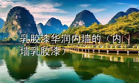 乳膠漆華潤內(nèi)墻的（內(nèi)墻 乳膠漆）