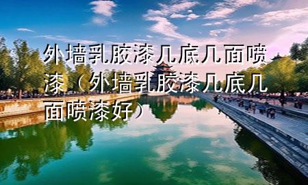 外墻乳膠漆幾底幾面噴漆（外墻乳膠漆幾底幾面噴漆好）