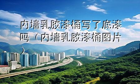 內(nèi)墻乳膠漆桶寫了底漆嗎（內(nèi)墻乳膠漆桶圖片）