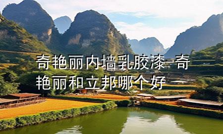 奇艷麗內(nèi)墻乳膠漆-奇艷麗和立邦哪個(gè)好