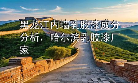 黑龍江內(nèi)墻乳膠漆成分分析，哈爾濱乳膠漆廠家