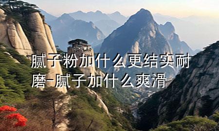 膩?zhàn)臃奂邮裁锤Y(jié)實(shí)耐磨-膩?zhàn)蛹邮裁此?>
             </div>
             <!--文章無(wú)圖的情況下插入一張圖片end-->
              
      <p>本篇文章給大家談?wù)勀佔(zhàn)臃奂邮裁锤Y(jié)實(shí)耐磨，以及膩?zhàn)蛹邮裁此瑢?duì)應(yīng)的知識(shí)點(diǎn)，希望對(duì)各位有所幫助，不要忘了收***本站喔。
今天給各位分享膩?zhàn)臃奂邮裁锤Y(jié)實(shí)耐磨的知識(shí)，其中也會(huì)對(duì)膩?zhàn)蛹邮裁此M(jìn)行解釋，如果能碰巧解決***現(xiàn)在面臨的問(wèn)題，別忘了關(guān)注本站，現(xiàn)在開(kāi)始吧！</p><ol type=