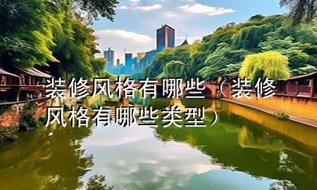 裝修風(fēng)格有哪些（裝修風(fēng)格有哪些類型）