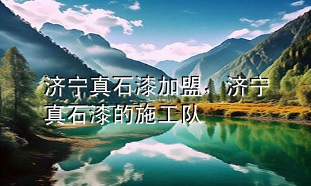 濟寧真石漆加盟，濟寧真石漆的施工隊
