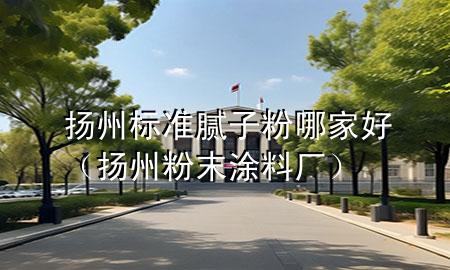 揚州標(biāo)準(zhǔn)膩子粉哪家好（揚州粉末涂料廠）