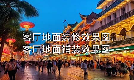 客廳地面裝修效果圖，客廳地面鋪裝效果圖