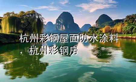 杭州彩鋼屋面防水涂料，杭州彩鋼房