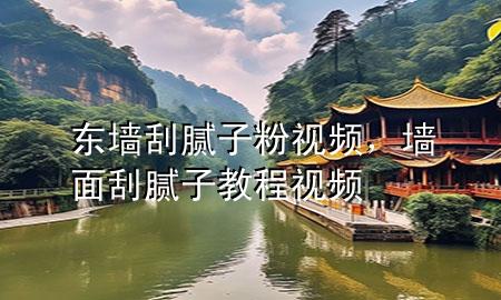 東墻刮膩子粉視頻，墻面刮膩子教程視頻
