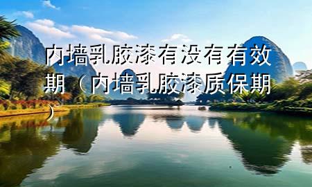 內(nèi)墻乳膠漆有沒有有效期（內(nèi)墻乳膠漆質(zhì)保期）