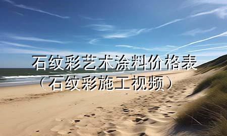 石紋彩藝術(shù)涂料價格表（石紋彩施工視頻）